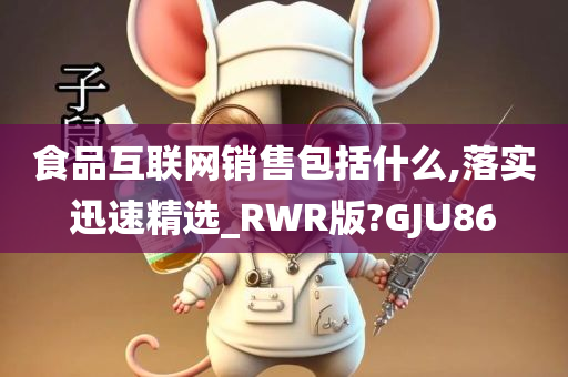 食品互联网销售包括什么,落实迅速精选_RWR版?GJU86