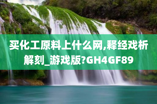 买化工原料上什么网,释经戏析解刻_游戏版?GH4GF89