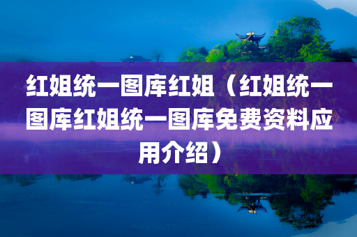 红姐统一图库红姐（红姐统一图库红姐统一图库免费资料应用介绍）