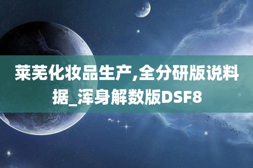 莱芜化妆品生产,全分研版说料据_浑身解数版DSF8