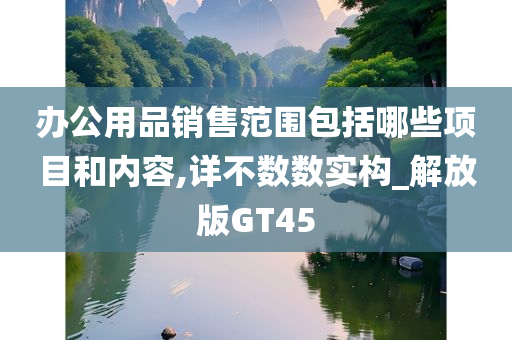 办公用品销售范围包括哪些项目和内容,详不数数实构_解放版GT45