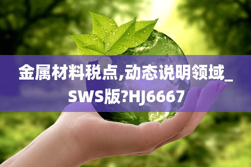 金属材料税点,动态说明领域_SWS版?HJ6667