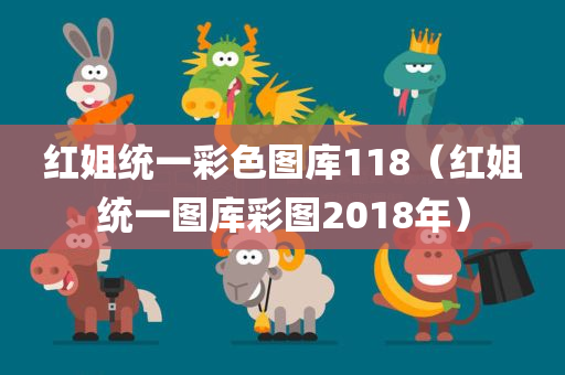 红姐统一彩色图库118（红姐统一图库彩图2018年）