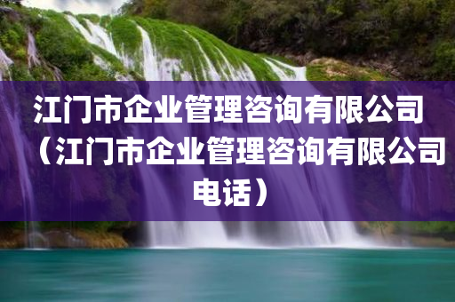 江门市企业管理咨询有限公司（江门市企业管理咨询有限公司电话）