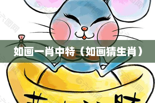 如画一肖中特（如画猜生肖）