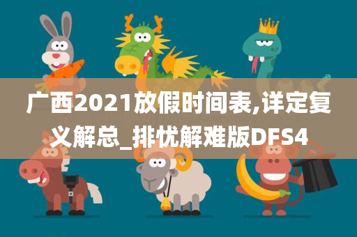 广西2021放假时间表,详定复义解总_排忧解难版DFS4