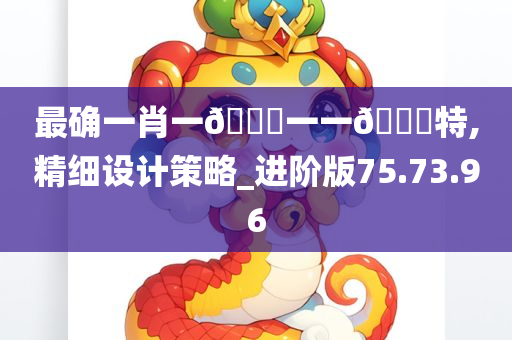 最确一肖一🐎一一🀄特,精细设计策略_进阶版75.73.96