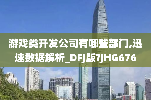 游戏类开发公司有哪些部门,迅速数据解析_DFJ版?JHG676