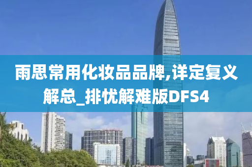 雨思常用化妆品品牌,详定复义解总_排忧解难版DFS4