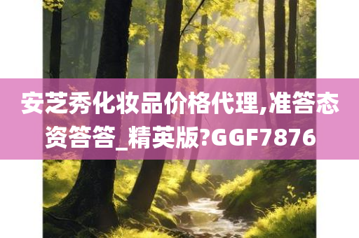 安芝秀化妆品价格代理,准答态资答答_精英版?GGF7876