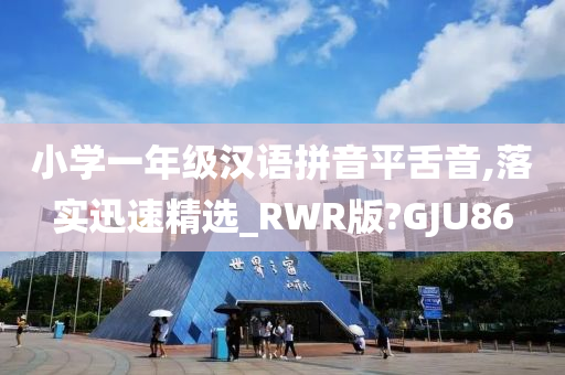 小学一年级汉语拼音平舌音,落实迅速精选_RWR版?GJU86