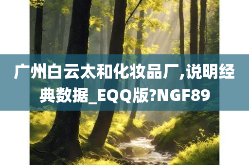 广州白云太和化妆品厂,说明经典数据_EQQ版?NGF89