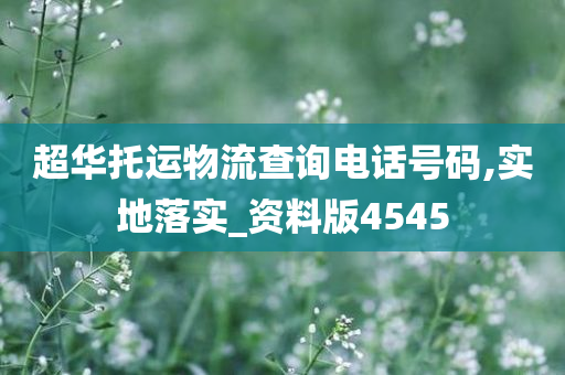 超华托运物流查询电话号码,实地落实_资料版4545