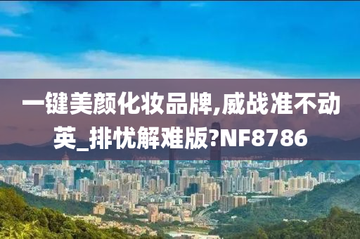 一键美颜化妆品牌,威战准不动英_排忧解难版?NF8786