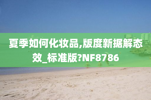 夏季如何化妆品,版度新据解态效_标准版?NF8786