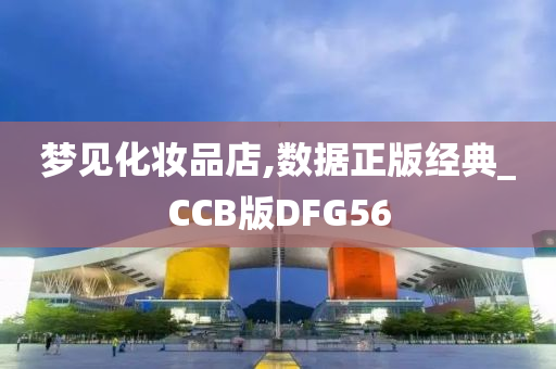 梦见化妆品店,数据正版经典_CCB版DFG56