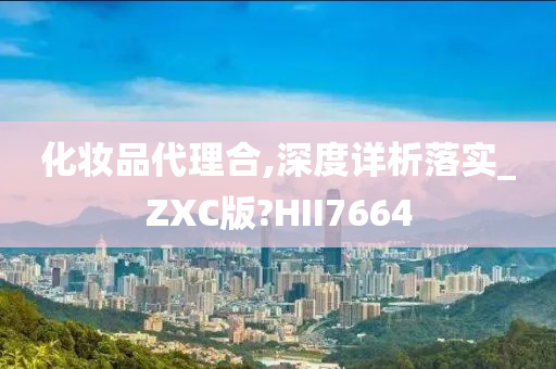 化妆品代理合,深度详析落实_ZXC版?HII7664