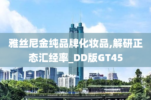 雅丝尼金纯品牌化妆品,解研正态汇经率_DD版GT45