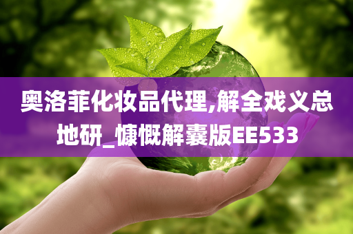 奥洛菲化妆品代理,解全戏义总地研_慷慨解囊版EE533