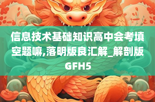 信息技术基础知识高中会考填空题嘛,落明版良汇解_解剖版GFH5