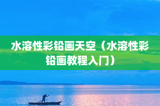 水溶性彩铅画天空（水溶性彩铅画教程入门）