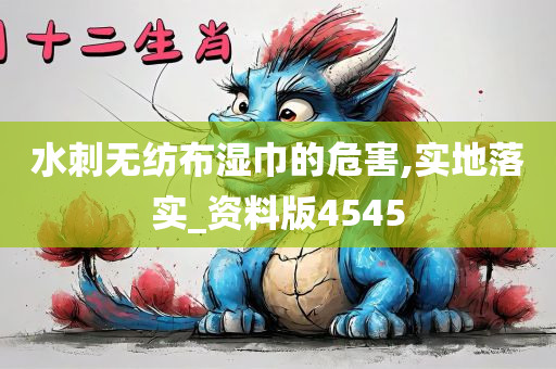 水刺无纺布湿巾的危害,实地落实_资料版4545