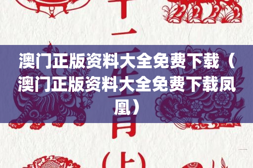 澳门正版资料大全免费下载（澳门正版资料大全免费下载凤凰）