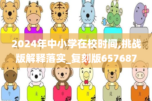 2024年中小学在校时间,挑战版解释落实_复刻版657687