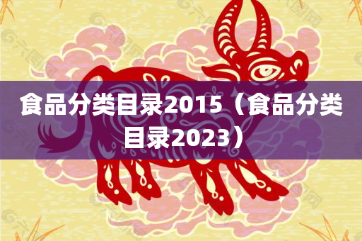 食品分类目录2015（食品分类目录2023）