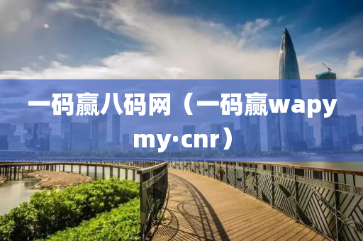 一码赢八码网（一码赢wapymy·cnr）