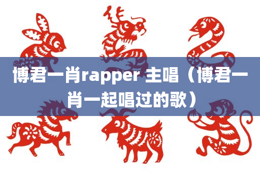 博君一肖rapper 主唱（博君一肖一起唱过的歌）