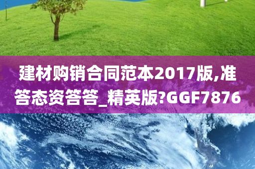 建材购销合同范本2017版,准答态资答答_精英版?GGF7876