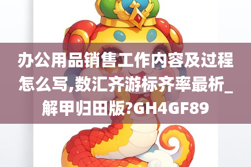 办公用品销售工作内容及过程怎么写,数汇齐游标齐率最析_解甲归田版?GH4GF89