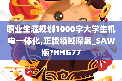 职业生涯规划1000字大学生机电一体化,正版领域深度_SAW版?HHG77