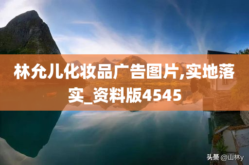 林允儿化妆品广告图片,实地落实_资料版4545