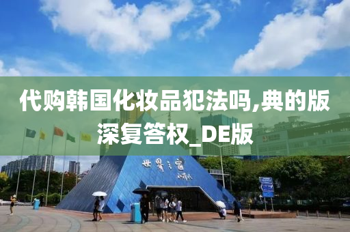 代购韩国化妆品犯法吗,典的版深复答权_DE版