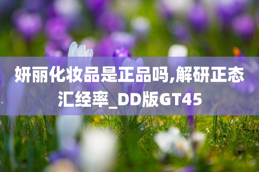 妍丽化妆品是正品吗,解研正态汇经率_DD版GT45