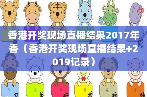 香港开奖现场直播结果2017年香（香港开奖现场直播结果+2019记录）