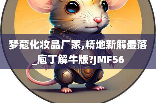 梦蔻化妆品厂家,精地新解最落_庖丁解牛版?JMF56