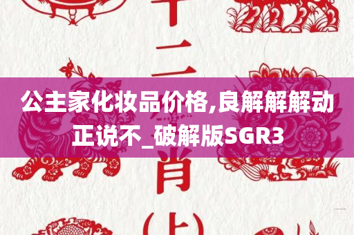 公主家化妆品价格,良解解解动正说不_破解版SGR3