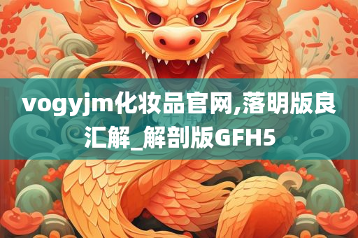 vogyjm化妆品官网,落明版良汇解_解剖版GFH5