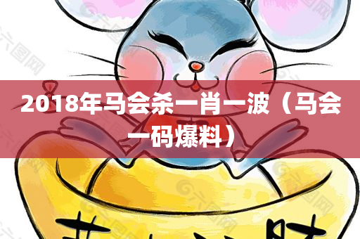 2018年马会杀一肖一波（马会一码爆料）