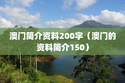 澳门简介资料200字（澳门的资料简介150）