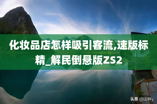 化妆品店怎样吸引客流,速版标精_解民倒悬版ZS2