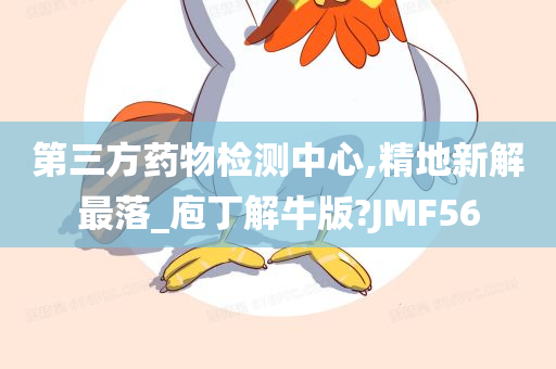 第三方药物检测中心,精地新解最落_庖丁解牛版?JMF56