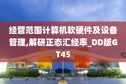 经营范围计算机软硬件及设备管理,解研正态汇经率_DD版GT45