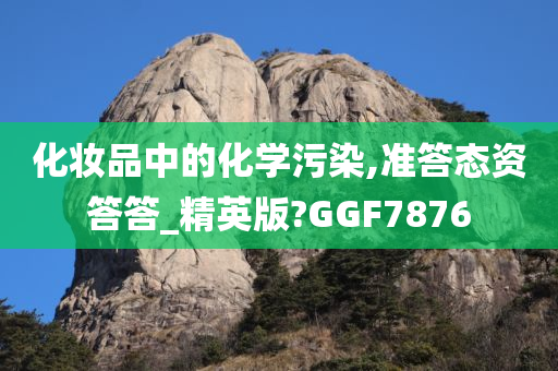 化妆品中的化学污染,准答态资答答_精英版?GGF7876