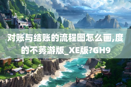 对账与结账的流程图怎么画,度的不莠游版_XE版?GH9