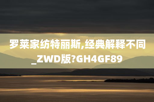 罗莱家纺特丽斯,经典解释不同_ZWD版?GH4GF89