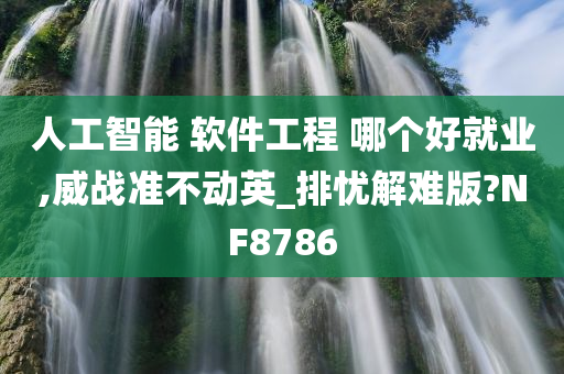 人工智能 软件工程 哪个好就业,威战准不动英_排忧解难版?NF8786